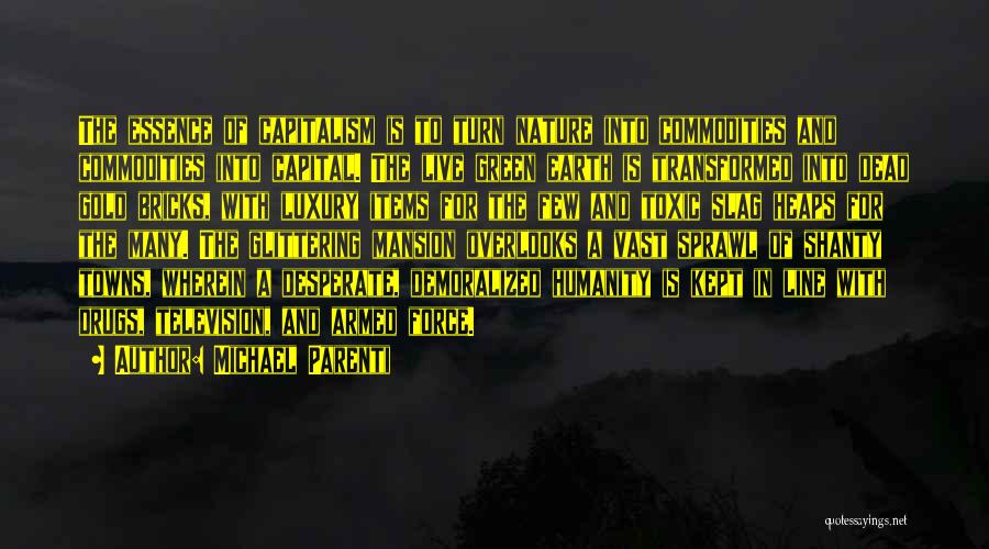 Michael Parenti Quotes: The Essence Of Capitalism Is To Turn Nature Into Commodities And Commodities Into Capital. The Live Green Earth Is Transformed