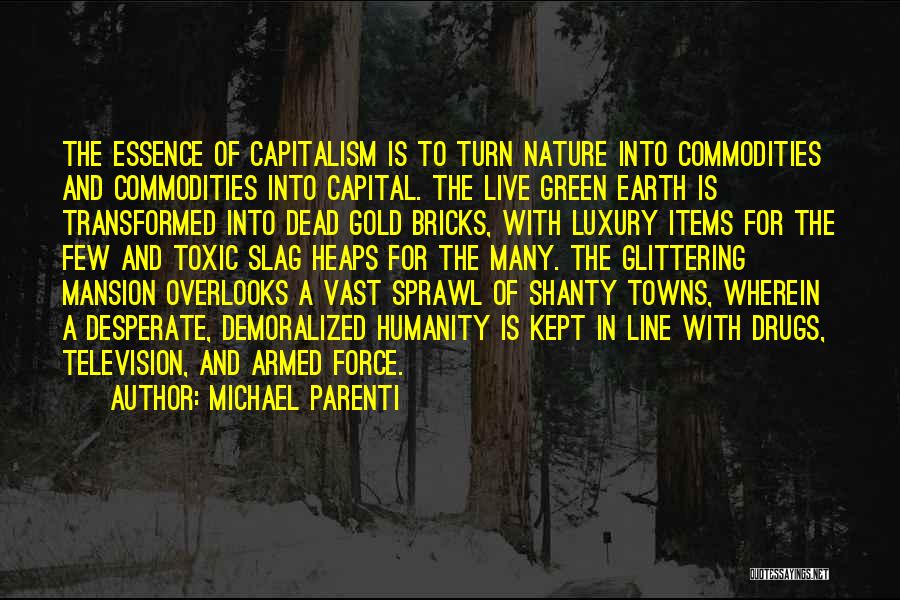 Michael Parenti Quotes: The Essence Of Capitalism Is To Turn Nature Into Commodities And Commodities Into Capital. The Live Green Earth Is Transformed