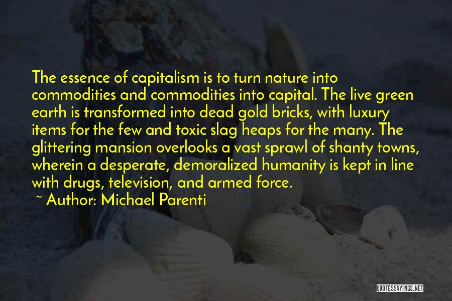 Michael Parenti Quotes: The Essence Of Capitalism Is To Turn Nature Into Commodities And Commodities Into Capital. The Live Green Earth Is Transformed