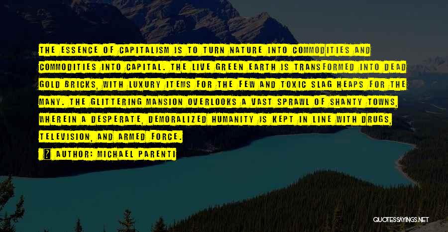 Michael Parenti Quotes: The Essence Of Capitalism Is To Turn Nature Into Commodities And Commodities Into Capital. The Live Green Earth Is Transformed