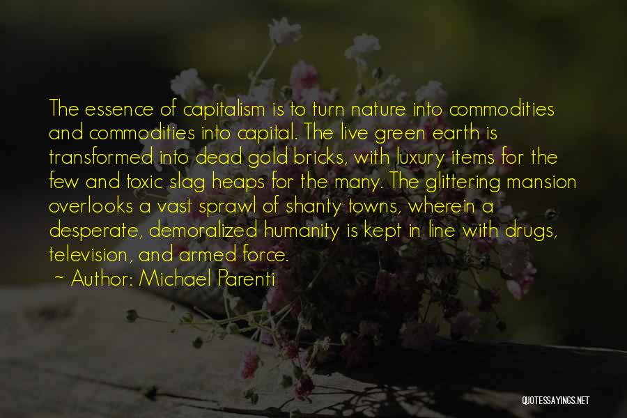Michael Parenti Quotes: The Essence Of Capitalism Is To Turn Nature Into Commodities And Commodities Into Capital. The Live Green Earth Is Transformed