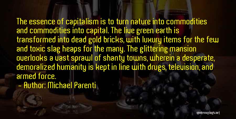 Michael Parenti Quotes: The Essence Of Capitalism Is To Turn Nature Into Commodities And Commodities Into Capital. The Live Green Earth Is Transformed