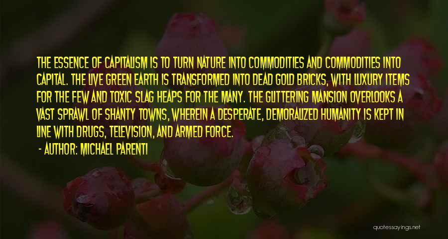 Michael Parenti Quotes: The Essence Of Capitalism Is To Turn Nature Into Commodities And Commodities Into Capital. The Live Green Earth Is Transformed