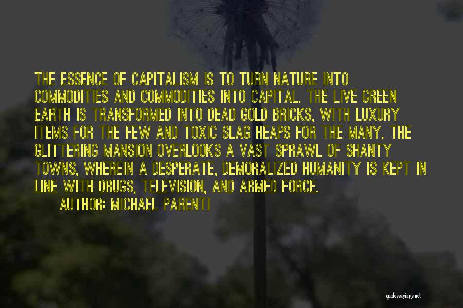 Michael Parenti Quotes: The Essence Of Capitalism Is To Turn Nature Into Commodities And Commodities Into Capital. The Live Green Earth Is Transformed