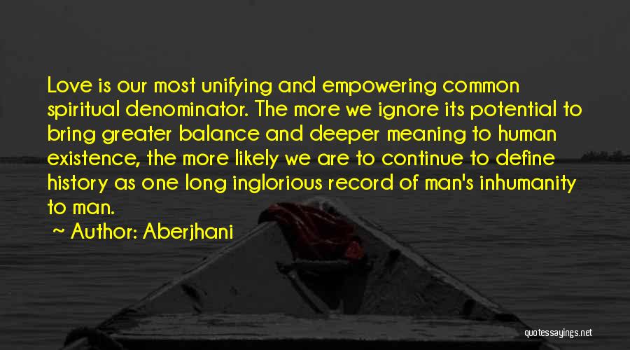 Aberjhani Quotes: Love Is Our Most Unifying And Empowering Common Spiritual Denominator. The More We Ignore Its Potential To Bring Greater Balance