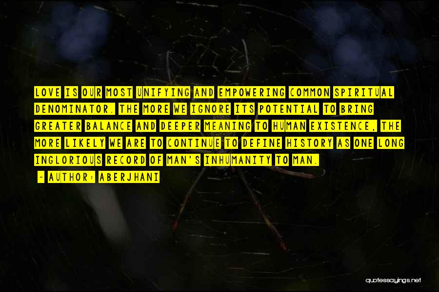 Aberjhani Quotes: Love Is Our Most Unifying And Empowering Common Spiritual Denominator. The More We Ignore Its Potential To Bring Greater Balance