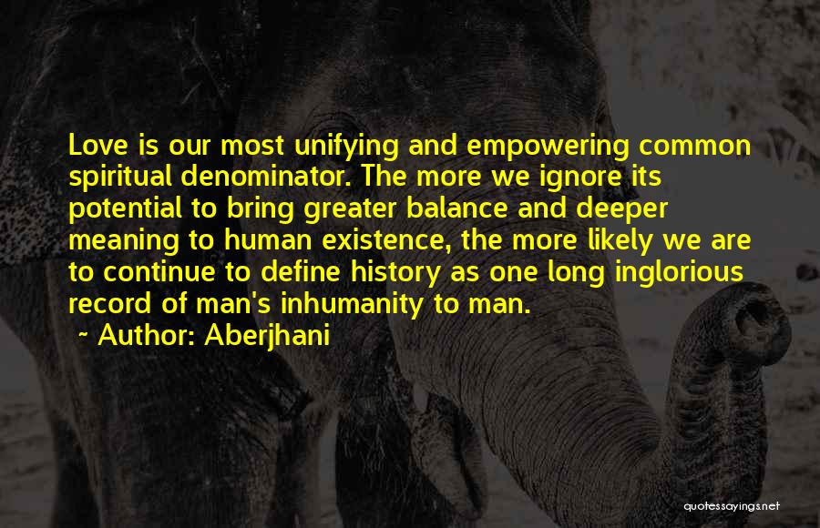 Aberjhani Quotes: Love Is Our Most Unifying And Empowering Common Spiritual Denominator. The More We Ignore Its Potential To Bring Greater Balance