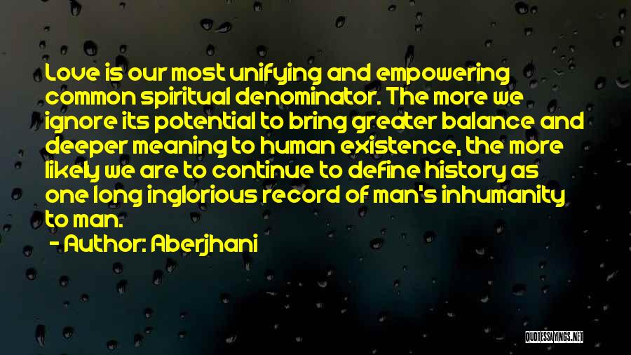 Aberjhani Quotes: Love Is Our Most Unifying And Empowering Common Spiritual Denominator. The More We Ignore Its Potential To Bring Greater Balance