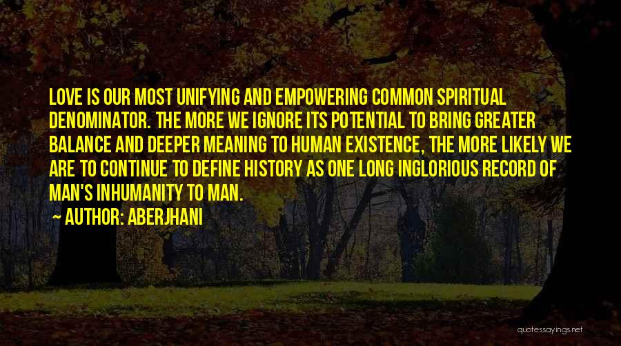 Aberjhani Quotes: Love Is Our Most Unifying And Empowering Common Spiritual Denominator. The More We Ignore Its Potential To Bring Greater Balance