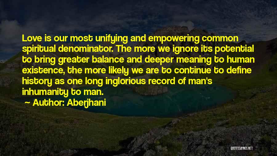 Aberjhani Quotes: Love Is Our Most Unifying And Empowering Common Spiritual Denominator. The More We Ignore Its Potential To Bring Greater Balance