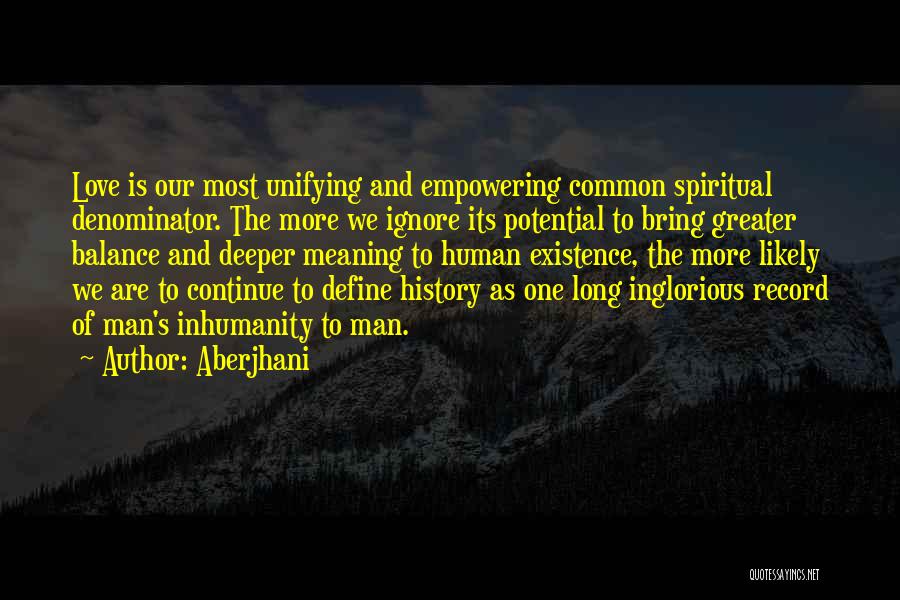 Aberjhani Quotes: Love Is Our Most Unifying And Empowering Common Spiritual Denominator. The More We Ignore Its Potential To Bring Greater Balance