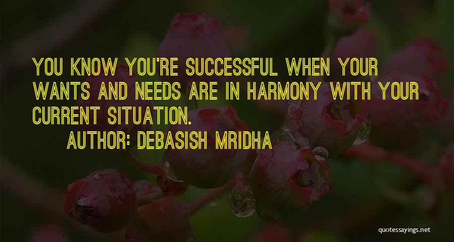 Debasish Mridha Quotes: You Know You're Successful When Your Wants And Needs Are In Harmony With Your Current Situation.