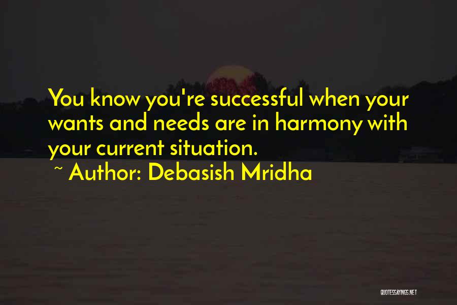 Debasish Mridha Quotes: You Know You're Successful When Your Wants And Needs Are In Harmony With Your Current Situation.