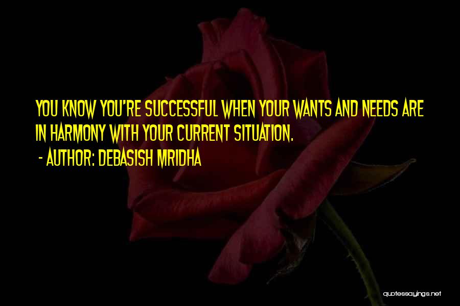 Debasish Mridha Quotes: You Know You're Successful When Your Wants And Needs Are In Harmony With Your Current Situation.