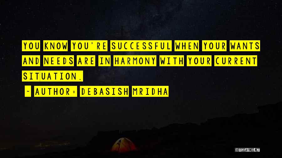 Debasish Mridha Quotes: You Know You're Successful When Your Wants And Needs Are In Harmony With Your Current Situation.