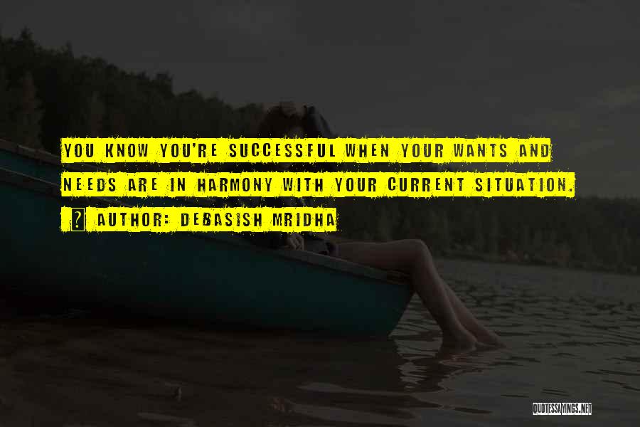 Debasish Mridha Quotes: You Know You're Successful When Your Wants And Needs Are In Harmony With Your Current Situation.