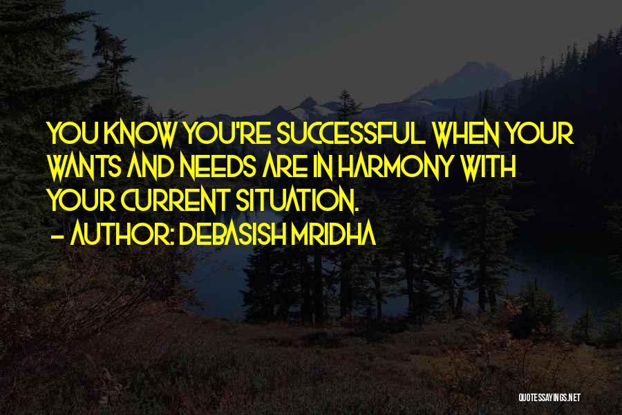 Debasish Mridha Quotes: You Know You're Successful When Your Wants And Needs Are In Harmony With Your Current Situation.