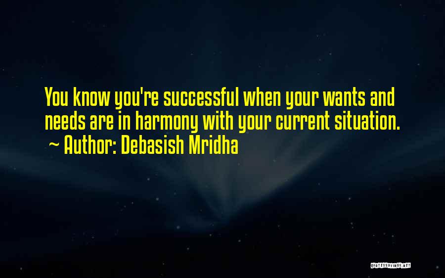 Debasish Mridha Quotes: You Know You're Successful When Your Wants And Needs Are In Harmony With Your Current Situation.