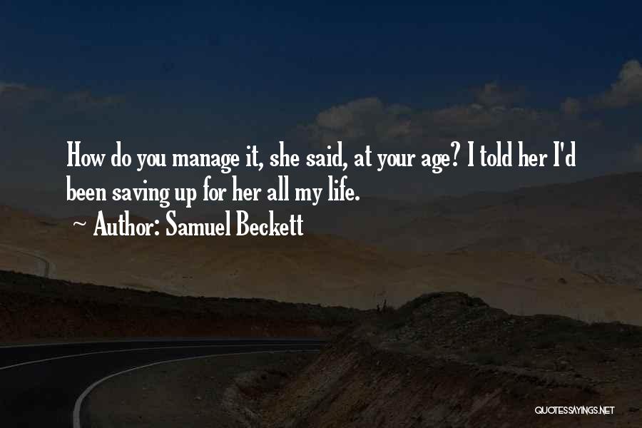 Samuel Beckett Quotes: How Do You Manage It, She Said, At Your Age? I Told Her I'd Been Saving Up For Her All