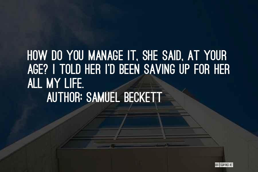 Samuel Beckett Quotes: How Do You Manage It, She Said, At Your Age? I Told Her I'd Been Saving Up For Her All