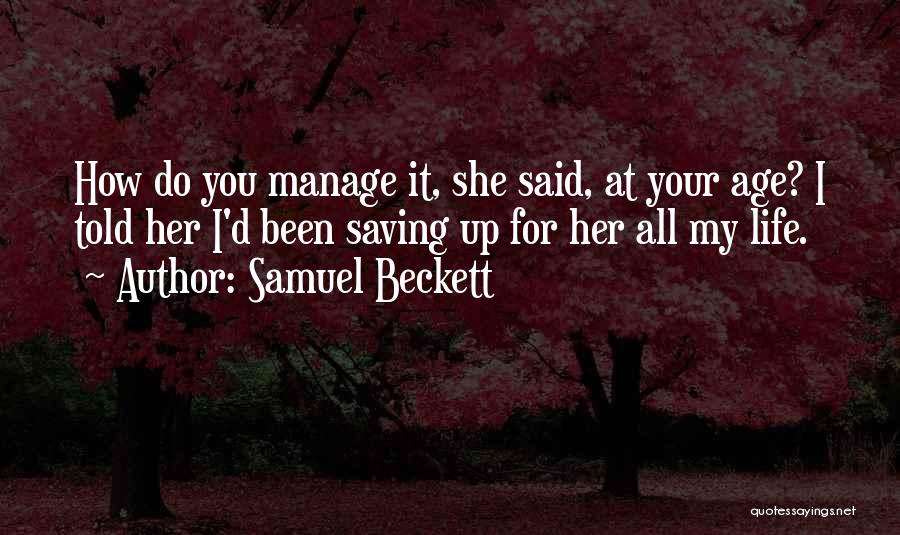 Samuel Beckett Quotes: How Do You Manage It, She Said, At Your Age? I Told Her I'd Been Saving Up For Her All