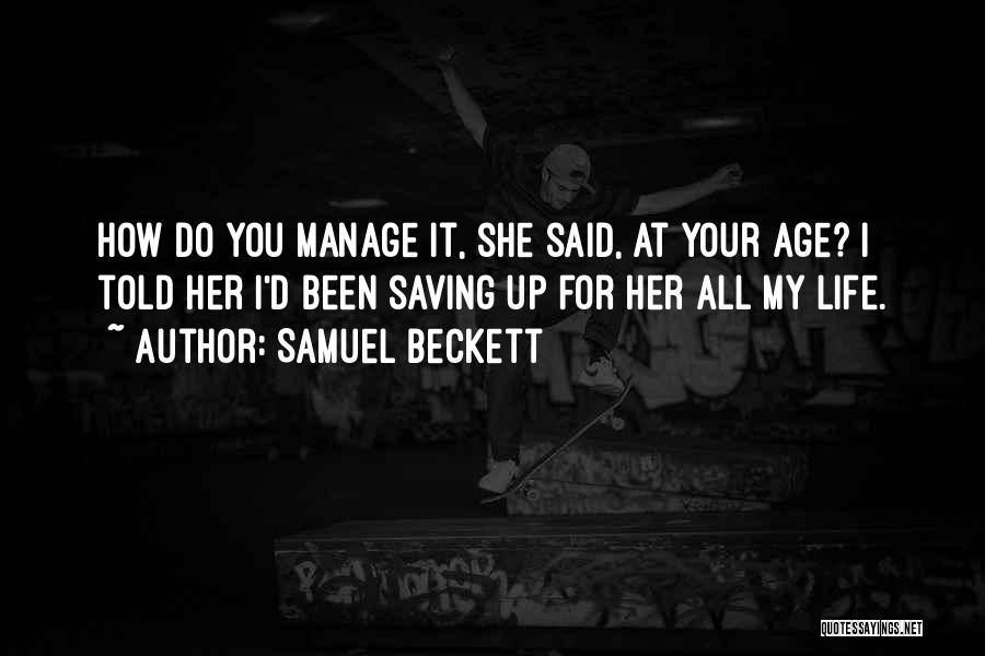 Samuel Beckett Quotes: How Do You Manage It, She Said, At Your Age? I Told Her I'd Been Saving Up For Her All