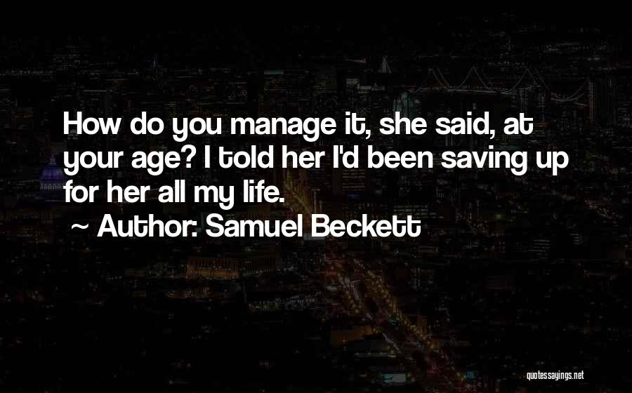 Samuel Beckett Quotes: How Do You Manage It, She Said, At Your Age? I Told Her I'd Been Saving Up For Her All