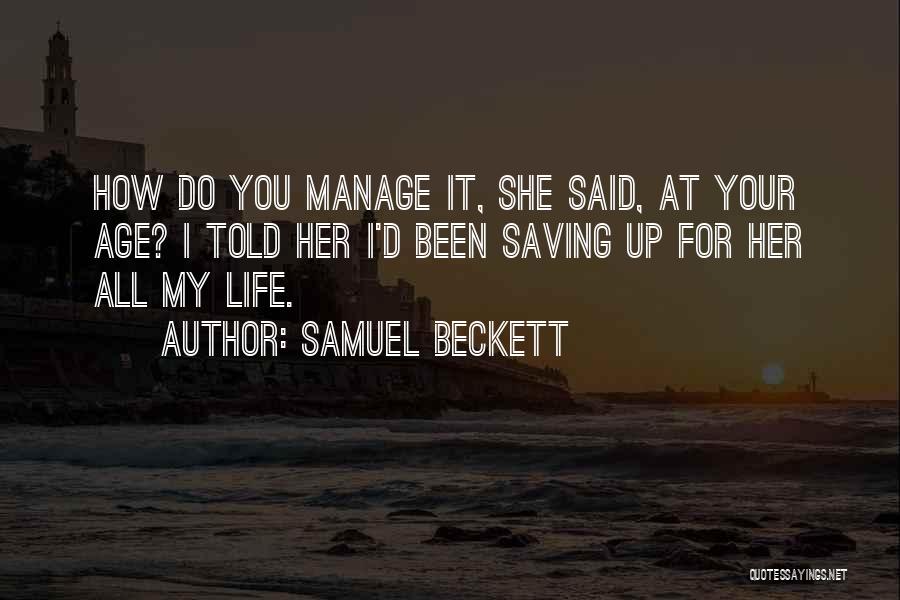 Samuel Beckett Quotes: How Do You Manage It, She Said, At Your Age? I Told Her I'd Been Saving Up For Her All