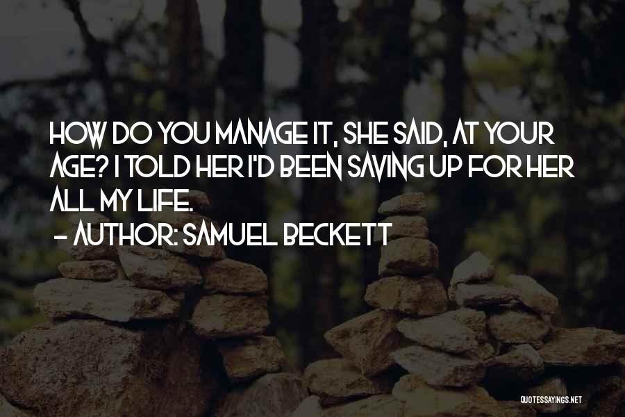 Samuel Beckett Quotes: How Do You Manage It, She Said, At Your Age? I Told Her I'd Been Saving Up For Her All