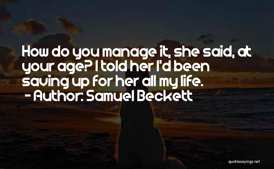 Samuel Beckett Quotes: How Do You Manage It, She Said, At Your Age? I Told Her I'd Been Saving Up For Her All