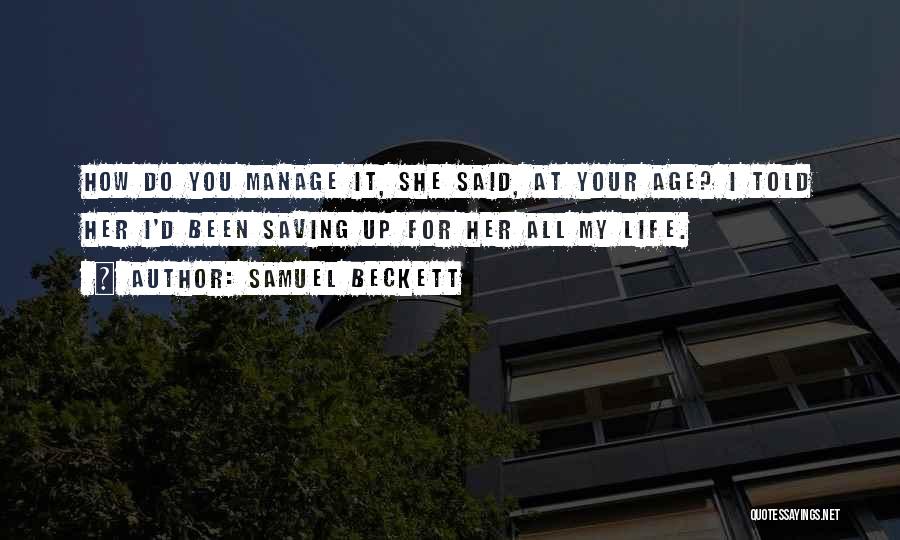 Samuel Beckett Quotes: How Do You Manage It, She Said, At Your Age? I Told Her I'd Been Saving Up For Her All