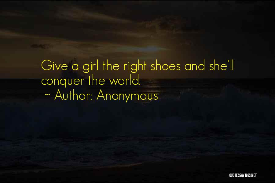 Anonymous Quotes: Give A Girl The Right Shoes And She'll Conquer The World.