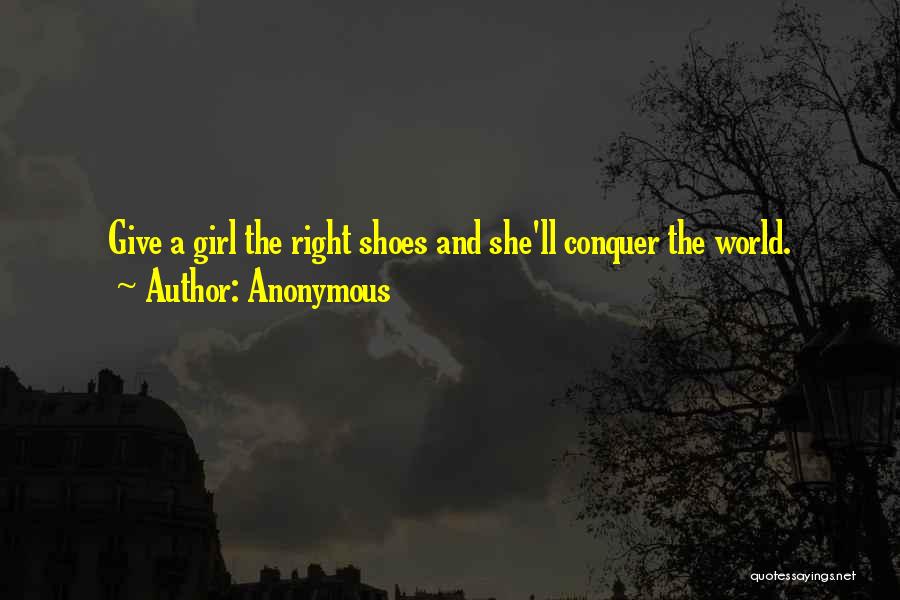 Anonymous Quotes: Give A Girl The Right Shoes And She'll Conquer The World.