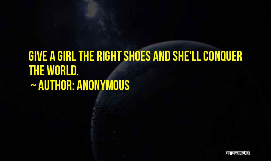 Anonymous Quotes: Give A Girl The Right Shoes And She'll Conquer The World.