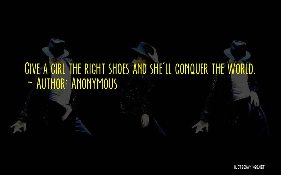 Anonymous Quotes: Give A Girl The Right Shoes And She'll Conquer The World.