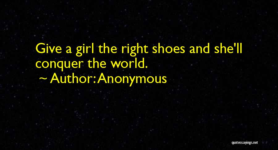 Anonymous Quotes: Give A Girl The Right Shoes And She'll Conquer The World.