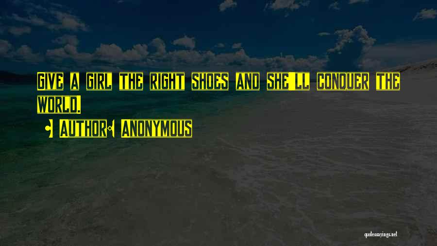 Anonymous Quotes: Give A Girl The Right Shoes And She'll Conquer The World.