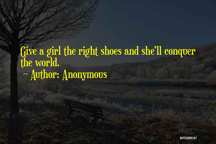 Anonymous Quotes: Give A Girl The Right Shoes And She'll Conquer The World.