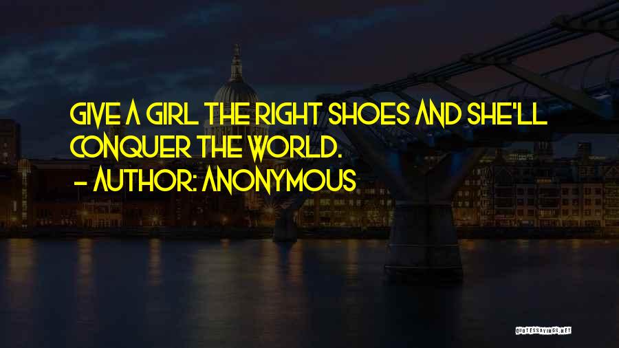 Anonymous Quotes: Give A Girl The Right Shoes And She'll Conquer The World.