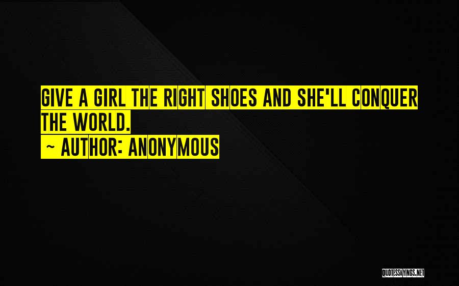 Anonymous Quotes: Give A Girl The Right Shoes And She'll Conquer The World.