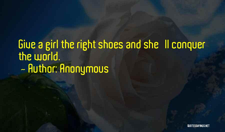 Anonymous Quotes: Give A Girl The Right Shoes And She'll Conquer The World.