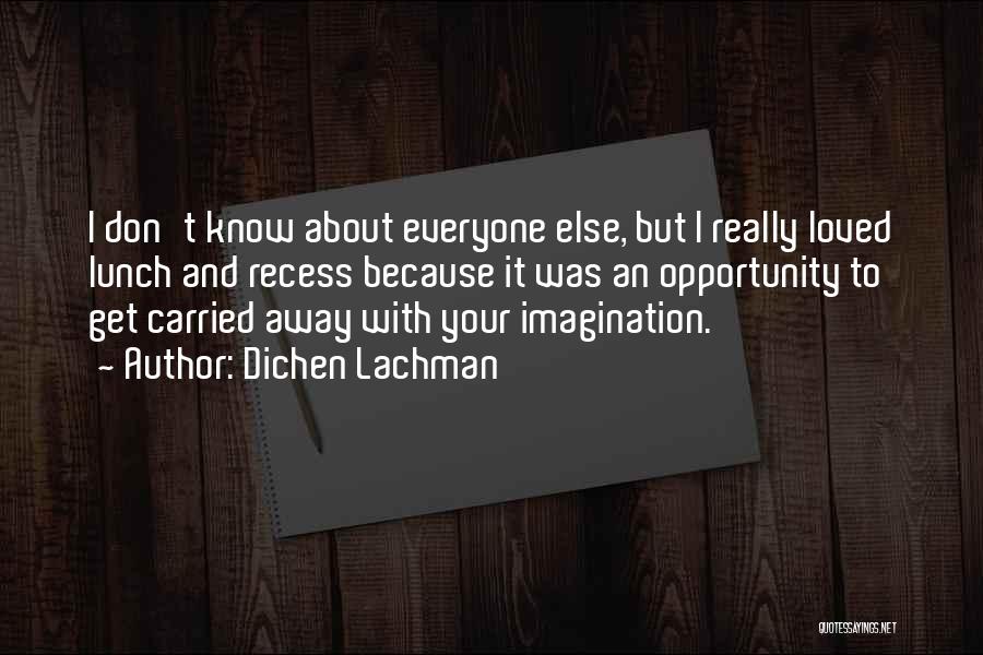Dichen Lachman Quotes: I Don't Know About Everyone Else, But I Really Loved Lunch And Recess Because It Was An Opportunity To Get