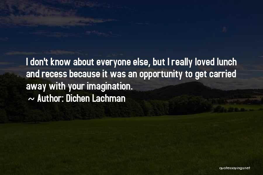 Dichen Lachman Quotes: I Don't Know About Everyone Else, But I Really Loved Lunch And Recess Because It Was An Opportunity To Get