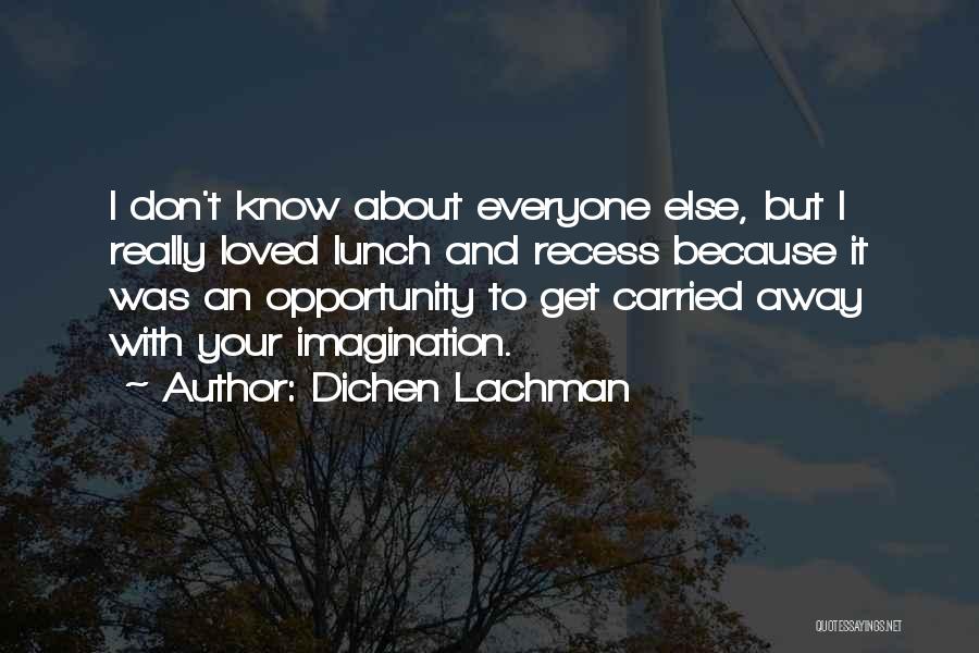 Dichen Lachman Quotes: I Don't Know About Everyone Else, But I Really Loved Lunch And Recess Because It Was An Opportunity To Get