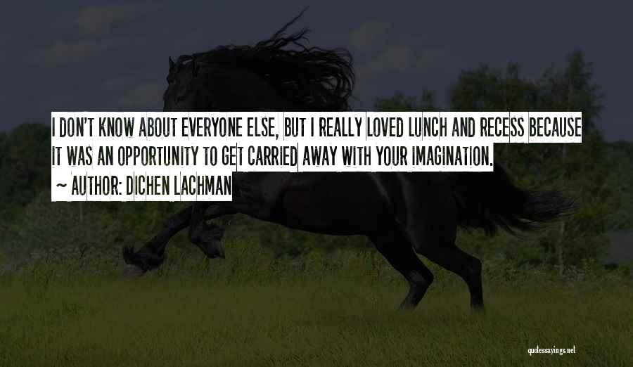 Dichen Lachman Quotes: I Don't Know About Everyone Else, But I Really Loved Lunch And Recess Because It Was An Opportunity To Get