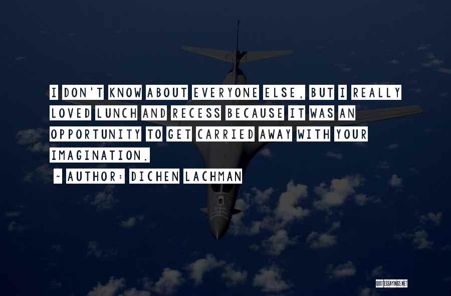 Dichen Lachman Quotes: I Don't Know About Everyone Else, But I Really Loved Lunch And Recess Because It Was An Opportunity To Get
