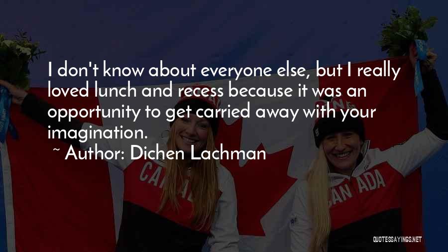 Dichen Lachman Quotes: I Don't Know About Everyone Else, But I Really Loved Lunch And Recess Because It Was An Opportunity To Get