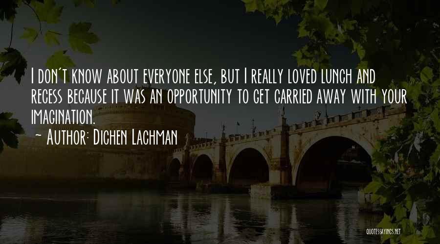 Dichen Lachman Quotes: I Don't Know About Everyone Else, But I Really Loved Lunch And Recess Because It Was An Opportunity To Get