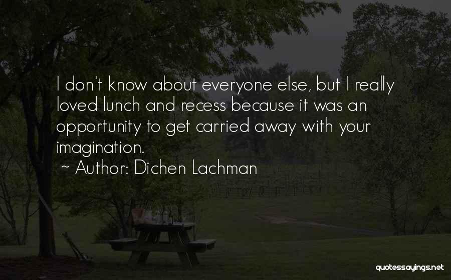 Dichen Lachman Quotes: I Don't Know About Everyone Else, But I Really Loved Lunch And Recess Because It Was An Opportunity To Get
