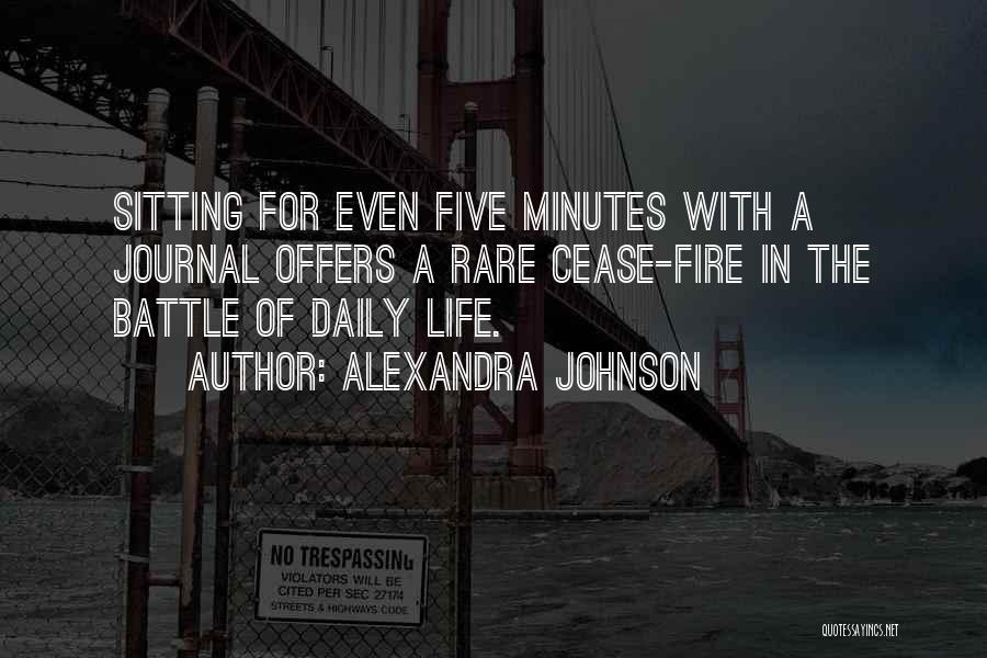 Alexandra Johnson Quotes: Sitting For Even Five Minutes With A Journal Offers A Rare Cease-fire In The Battle Of Daily Life.